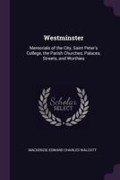 Westminster: Memorials of the City, Saint Peter's College, the Parish Churches, Palaces, Streets, and Worthies 1146093640 Book Cover