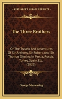 The Three Brothers: Or The Travels And Adventures Of Sir Anthony, Sir Robert, And Sir Thomas Sherley, In Persia, Russia, Turkey, Spain, Etc. 110440334X Book Cover