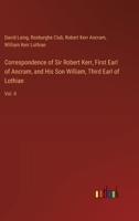 Correspondence of Sir Robert Kerr, First Earl of Ancram, and His Son William, Third Earl of Lothian: Vol. II 3385373522 Book Cover