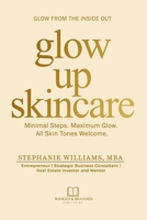 Glow up Skincare : Glow from the Inside Out Minimal Steps. Maximum Glow. All Skin Welcome 196936906X Book Cover