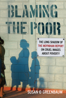 Blaming the Poor: The Long Shadow of the Moynihan Report on Cruel Images about Poverty 0813574137 Book Cover
