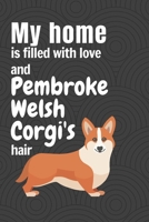 My home is filled with love and Pembroke Welsh Corgi's hair: For Pembroke Welsh Corgi Dog Fans 1651313067 Book Cover