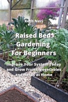 Raised Bed Gardening For Beginners: Improve Your System Today and Grow Fruits, Vegetables and Herbs at Home 9954007474 Book Cover