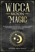 Wicca Moon Magic: The Ultimate Guide to Lunar Spells, Wiccan Moon Magic and Rituals. A Book of Shadows for Wiccans, Witches, Pagans & Witchcraft practitioners and beginners. 1693679256 Book Cover