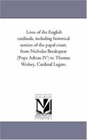 Lives of the English Cardinals, Vol. 2: Including Historical Notices of the Papal Court, Nicholas Breakspear (Pope Adrian IV.) to Thomas Wolsey, Cardinal Legate (Classic Reprint) 1425555772 Book Cover