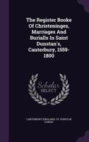 The Register Booke of Christeninges, Marriages and Burialls in Saint Dunstan's, Canterbury, 1559-1800 1377847705 Book Cover