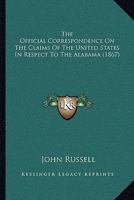 The Official Correspondence On The Claims Of The United States In Respect To The Alabama 1141754312 Book Cover