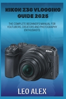 Nikon Z30 Vlogging Guide 2025: The Complete Beginner's Manual for Youtubers, Creators and Photography Enthusiasts B0FPC6KGH1 Book Cover