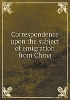 Correspondence Upon the Subject of Emigration from China 135584066X Book Cover