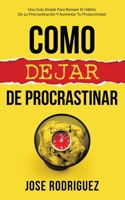 Como dejar de procrastinar: Una guía simple para romper el hábito de la procrastinación y aumentar tu productividad (Spanish Edition) 1636440045 Book Cover