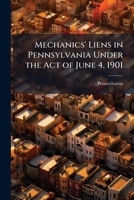 Mechanics' Liens in Pennsylvania Under the Act of June 4, 1901 102376251X Book Cover
