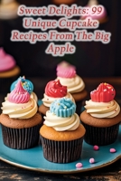 Sweet Delights: 99 Unique Cupcake Recipes From The Big Apple B0CH26SSR9 Book Cover