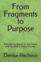 From Fragments to Purpose: Discovering Beauty in the Cracks and Purpose in Every Process. B0GXKQTZXK Book Cover