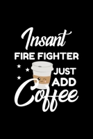 Insant Fire Fighter Just Add Coffee: Funny Notebook for Fire Fighter Funny Christmas Gift Idea for Fire Fighter Fire Fighter Journal 100 pages 6x9 inches 1704213576 Book Cover