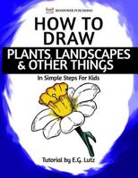 How to Draw Plants, Landscapes & Other Things - In Simple Steps for Kids 154030034X Book Cover
