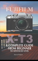 Fujifilm X-T3: A Complete Guide from Beginner To Advanced Level B0BW2GDQH7 Book Cover