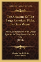 The Anatomy Of The Large American Fluke (fasciola Magna): And A Comparison With Other Species Of The Genus Fasciola, S. St 1022555979 Book Cover