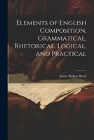 Elements of English Composition, Grammatical, Rhetorical, Logical, and Practical 1115510525 Book Cover