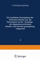 Die Apotheken Gesetzgebung Des Deutschen Reiches Und Der Einzelstaaten Auf Der Grundlage Der Allgemeinen Politischen, Handels- Und Gewerbegesetzgebung Dargestellt: I. Band: Reichsgesetzgebung 3642939260 Book Cover