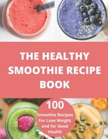 The Healthy Smoothie recipe book: 100 Smoothie Recipes For Lose Weight and for Good Health B094T8MRCV Book Cover
