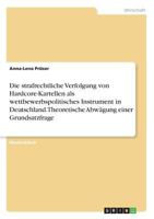 Die strafrechtliche Verfolgung von Hardcore-Kartellen als wettbewerbspolitisches Instrument in Deutschland. Theoretische Abwägung einer Grundsatzfrage 3668822077 Book Cover