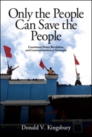 Only the People Can Save the People: Constituent Power, Revolution, and Counterrevolution in Venezuela 1438469640 Book Cover
