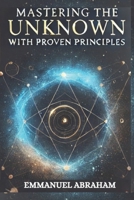 Mastering the Unknown with Proven Principles: Unlocking Hidden Potential in Uncertain Times B0DZTXW4CM Book Cover