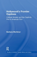 Hollywood's Frontier Captives: Cultural Anxiety and the Captivity Plot in American Film (Garland Studies in American Popular History and Culture) 1138971928 Book Cover