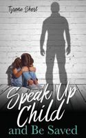 Speak Up Child and Be Saved 1545647704 Book Cover