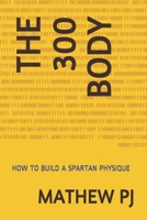 THE 300 BODY: HOW TO BUILD A SPARTAN PHYSIQUE B08KH2LCJQ Book Cover