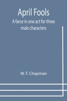 April Fools: A farce in one act for three male characters 1502549506 Book Cover