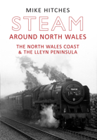 Steam Around North Wales: The North Wales Coast and the Lleyn Peninsular 1445607654 Book Cover