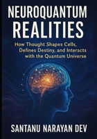 NeuroQuantum Realities: How Thought Shapes Cells, Defines Destiny, and Interacts with the Quantum Universe B0F8HKK73K Book Cover
