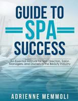 Guide to Spa Success: An Essential Manual for Spa Directors, Salon Managers and Owners in the Beauty Industry 1492266930 Book Cover