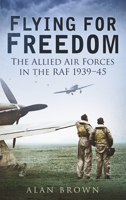 Flying for Freedom: The Allied Air Forces in the RAF 1939-45 0752459988 Book Cover