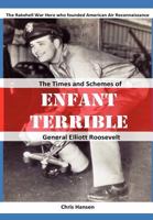 Enfant Terrible: The Times and Schemes of General Elliott Roosevelt 0615668925 Book Cover