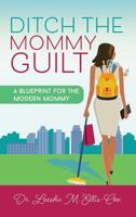 Ditch the Mommy Guilt: A Blueprint for the Modern Mommy 1948400707 Book Cover