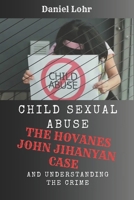 CHILD SEXUAL ABUSE: THE HOVANES JOHN JIHANYAN CASE AND UNDERSTANDING THE CRIME B0DRF8PC1P Book Cover