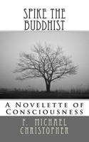 Spike the Buddhist: A Novelette of Consciousness 1481215841 Book Cover