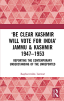 ‘Be Clear Kashmir will Vote for India’ Jammu & Kashmir 1947-1953: Reporting the Contemporary Understanding of the Unreported 1032654058 Book Cover