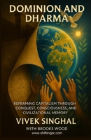 Dominion and Dharma: Reframing Capitalism through conquest, consciousness, and civilization memory. B0FH2XR8NW Book Cover
