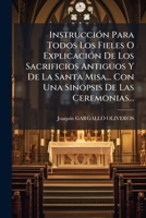 Instruccion Para Todos Los Fieles O Explicacion de Los Sacrificios Antiguos y de La Santa Misa... Con Una Sinopsis de Las Ceremonias... 1272905063 Book Cover