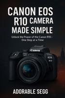Canon EOS R10 Camera Made Simple: A Step-by-Step Beginner's Guide For Confident Photography & Videography B0FB9LYRN5 Book Cover