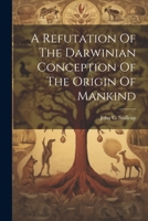 A Refutation Of The Darwinian Conception Of The Origin Of Mankind 1022049445 Book Cover