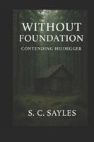 WITHOUT FOUNDATION: CONTENDING HEIDEGGER B0FYY8V3RM Book Cover