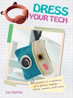 Dress Your Tech: 35 projects to customize your phone, laptop, tablet, camera, and more 1782492461 Book Cover