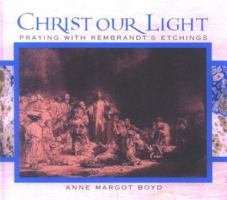 Christ Our Light: Praying With Rembrandt's Etchings of the Life of Christ 0826417566 Book Cover