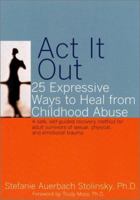 Act It Out: 25 Expressive Ways to Heal from Childhood Abuse 1572242906 Book Cover
