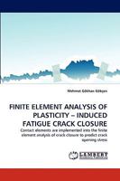FINITE ELEMENT ANALYSIS OF PLASTICITY ? INDUCED FATIGUE CRACK CLOSURE: Contact elements are implemented into the finite element analysis of crack closure to predict crack opening stress 3838357914 Book Cover