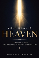 Your Goal is Heaven: The Beatific Vision and the Catholic Meaning of Eternal Life B0HDPHT8J8 Book Cover